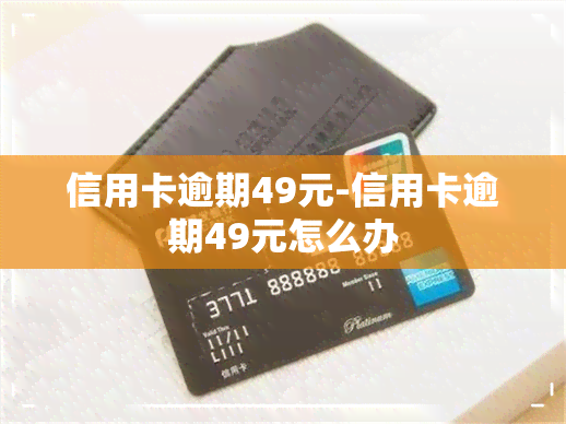 信用卡逾期49元-信用卡逾期49元怎么办