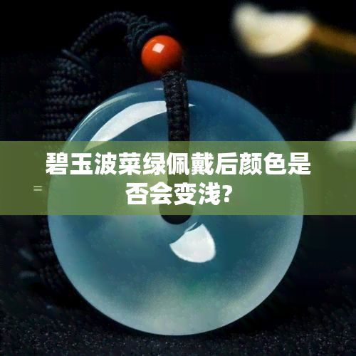 碧玉波菜绿佩戴后颜色是否会变浅?