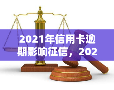 2021年信用卡逾期影响，2021年警惕：信用卡逾期将严重影响个人记录！