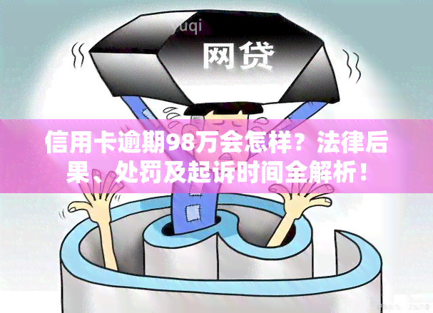 信用卡逾期98万会怎样？法律后果、处罚及起诉时间全解析！