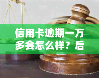 信用卡逾期一万多会怎么样？后果严重，或面临法律诉讼！