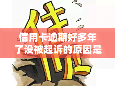 信用卡逾期好多年了没被起诉的原因是什么？有欠款多年未还的情况吗？