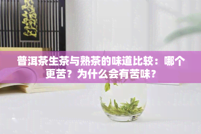 普洱茶生茶与熟茶的味道比较：哪个更苦？为什么会有苦味？