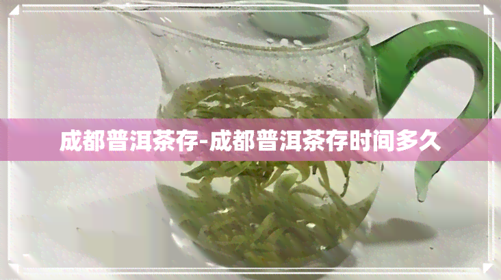 成都普洱茶存-成都普洱茶存时间多久