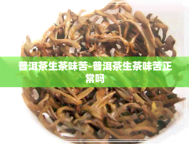 普洱茶生茶味苦-普洱茶生茶味苦正常吗