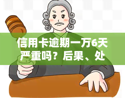 信用卡逾期一万6天严重吗？后果、处理方法及每日利息全解析！