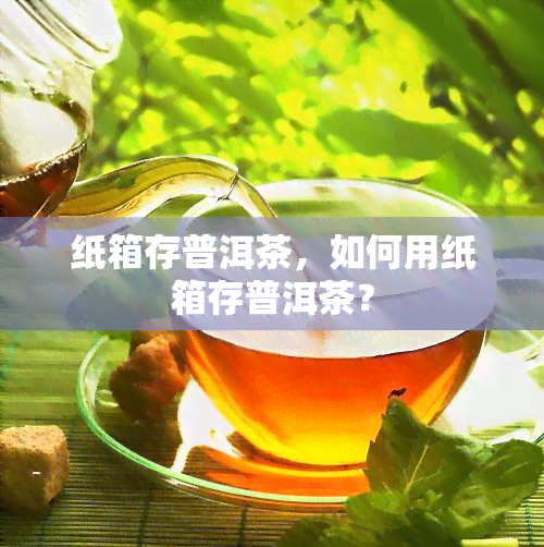 纸箱存普洱茶，如何用纸箱存普洱茶？