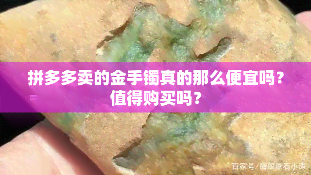 拼多多卖的金手镯真的那么便宜吗？值得购买吗？