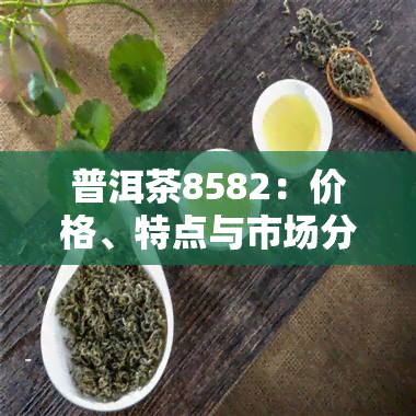 普洱茶8582：价格、特点与市场分析