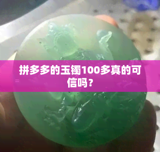 拼多多的玉镯100多真的可信吗？