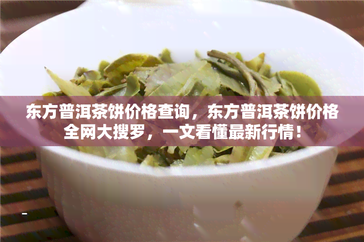 东方普洱茶饼价格查询，东方普洱茶饼价格全网大搜罗，一文看懂最新行情！