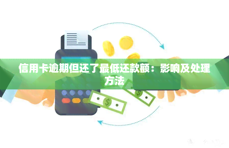 信用卡逾期但还了更低还款额：影响及处理方法