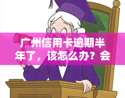 广州信用卡逾期半年了，该怎么办？会影响使用吗？已还款仍能用？