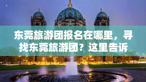 东莞旅游团报名在哪里，寻找东莞旅游团？这里告诉你报名地点！