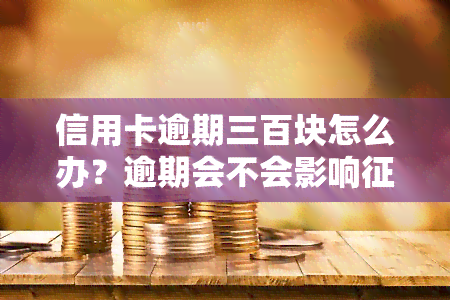 信用卡逾期三百块怎么办？逾期会不会影响，一个月利息多少？逾期5天严重吗？