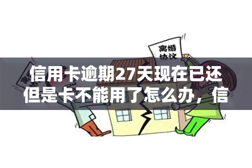 信用卡逾期27天现在已还但是卡不能用了怎么办，信用卡逾期27天已还款，但卡片无法使用，该如何解决？