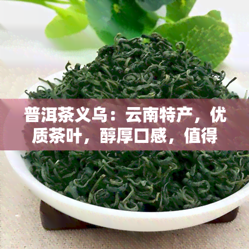 普洱茶义乌：云南特产，优质茶叶，醇厚口感，值得品尝！