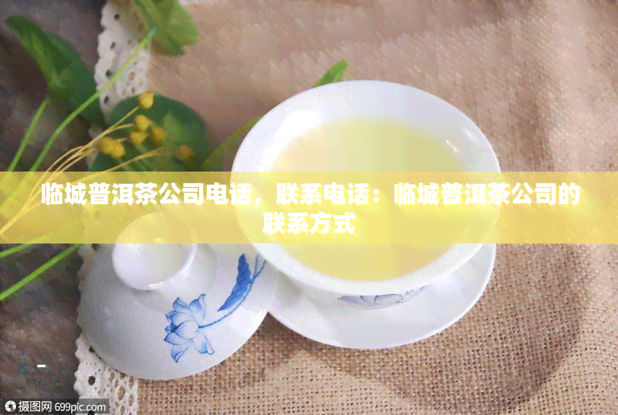 临城普洱茶公司电话，联系电话：临城普洱茶公司的联系方式