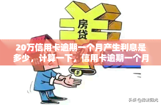 20万信用卡逾期一个月产生利息是多少，计算一下，信用卡逾期一个月会产生多少利息？