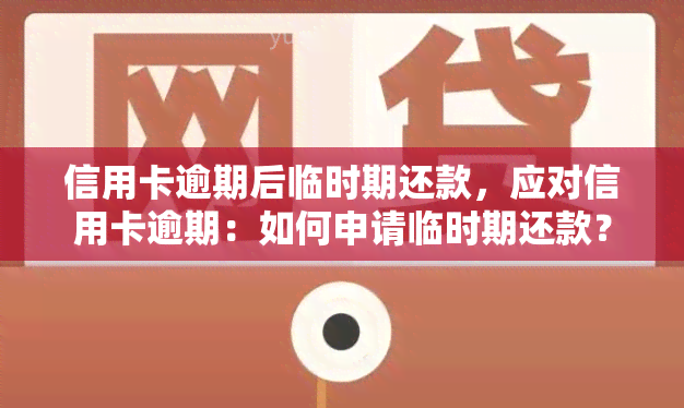 信用卡逾期后临时期还款，应对信用卡逾期：如何申请临时期还款？