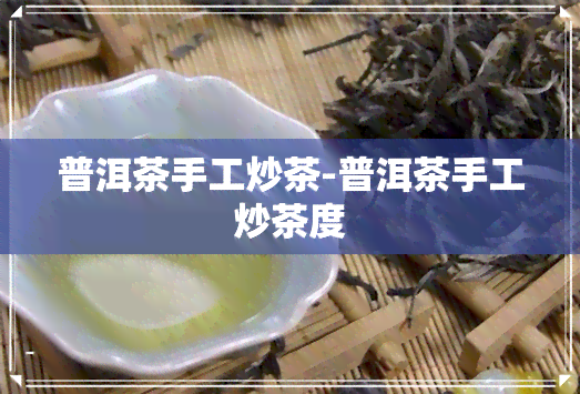 普洱茶手工炒茶-普洱茶手工炒茶度