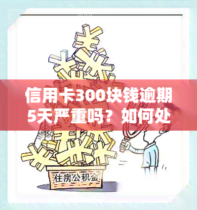 信用卡300块钱逾期5天严重吗？如何处理？逾期是否会影响？一个月利息多少？