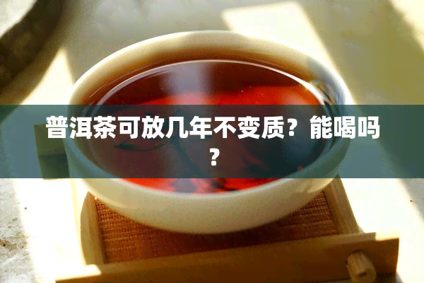 普洱茶可放几年不变质？能喝吗？