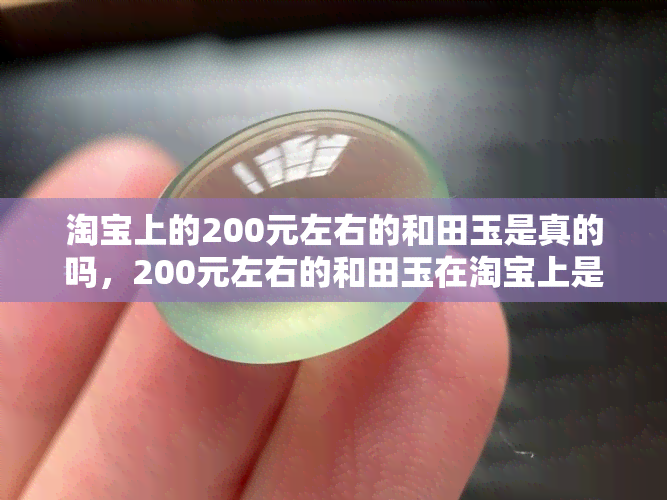 淘宝上的200元左右的和田玉是真的吗，200元左右的和田玉在淘宝上是真的吗？