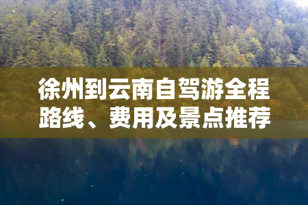 徐州到云南自驾游全程路线、费用及景点推荐