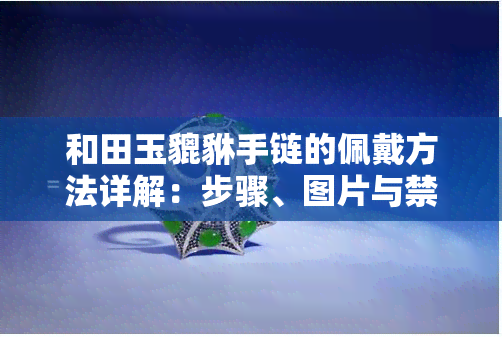 和田玉貔貅手链的佩戴方法详解：步骤、图片与禁忌