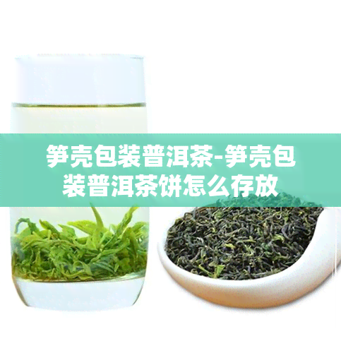 笋壳包装普洱茶-笋壳包装普洱茶饼怎么存放