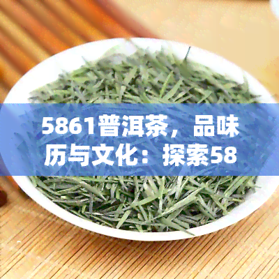 5861普洱茶，品味历与文化：探索5861普洱茶的世界