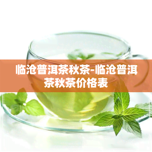 临沧普洱茶秋茶-临沧普洱茶秋茶价格表