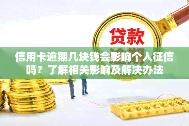 信用卡逾期几块钱会影响个人吗？了解相关影响及解决办法