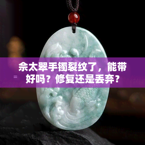 佘太翠手镯裂纹了，能带好吗？修复还是丢弃？