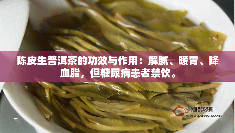 陈皮生普洱茶的功效与作用：解腻、暖胃、降血脂，但糖尿病患者禁饮。