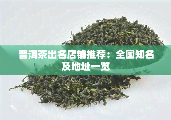 普洱茶出名店铺推荐：全国知名及地址一览