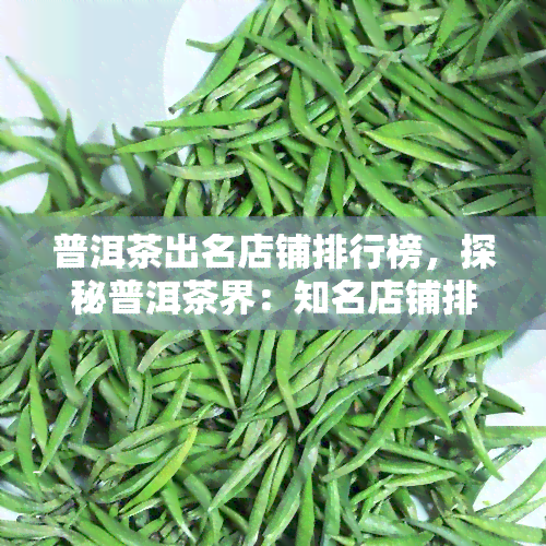 普洱茶出名店铺排行榜，探秘普洱茶界：知名店铺排行榜一览