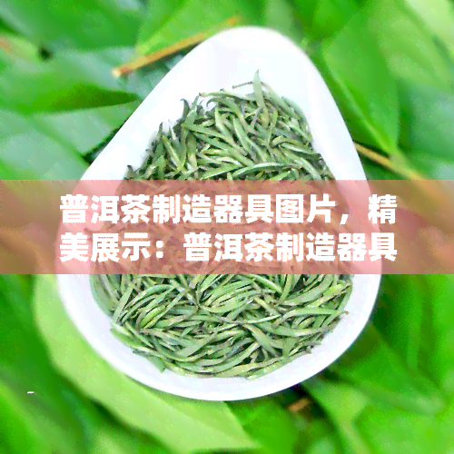 普洱茶制造器具图片，精美展示：普洱茶制造器具的图片大全