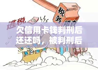 欠信用卡钱判刑后还还吗，被判刑后还需要偿还信用卡债务吗？——探讨欠款问题的法律后果