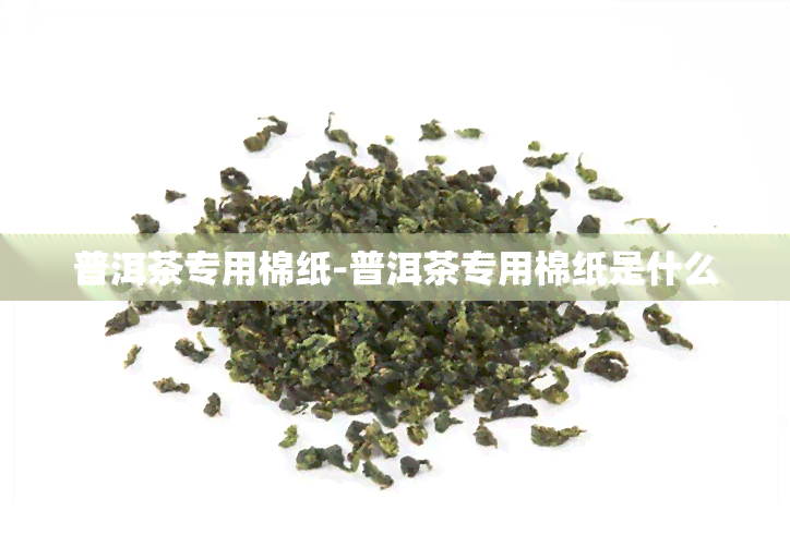 普洱茶专用棉纸-普洱茶专用棉纸是什么