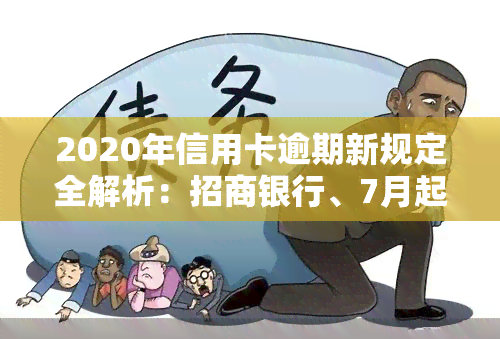 2020年信用卡逾期新规定全解析：招商银行、7月起实，对以前逾期有何影响？