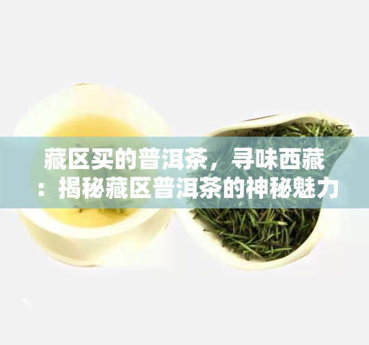 藏区买的普洱茶，寻味     ：揭秘藏区普洱茶的神秘魅力