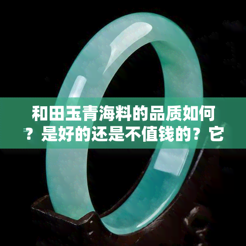 和田玉青海料的品质如何？是好的还是不值钱的？它是哪种类型的和田玉？