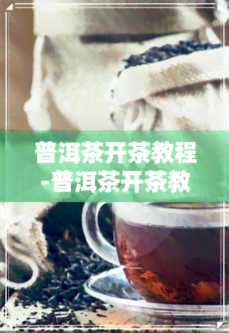 普洱茶开茶教程-普洱茶开茶教程视频