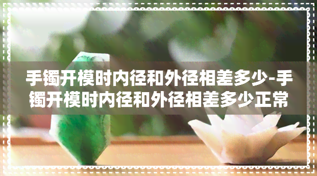 手镯开模时内径和外径相差多少-手镯开模时内径和外径相差多少正常