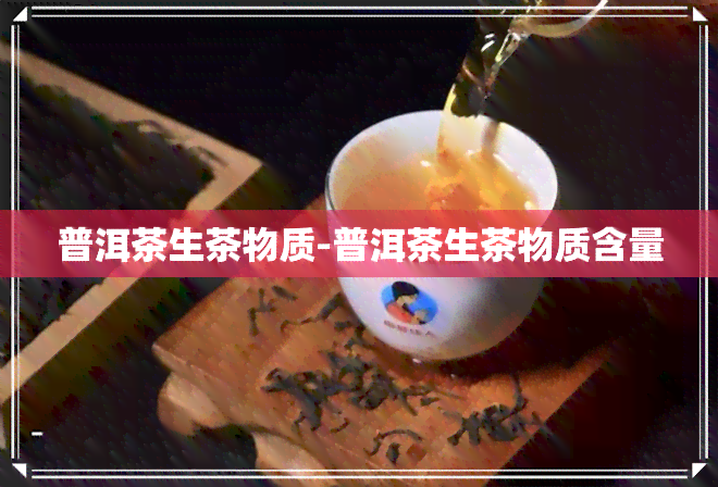 普洱茶生茶物质-普洱茶生茶物质含量