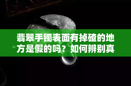 翡翠手镯表面有掉碴的地方是假的吗？如何辨别真伪？