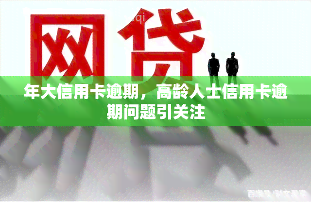 年大信用卡逾期，高龄人士信用卡逾期问题引关注