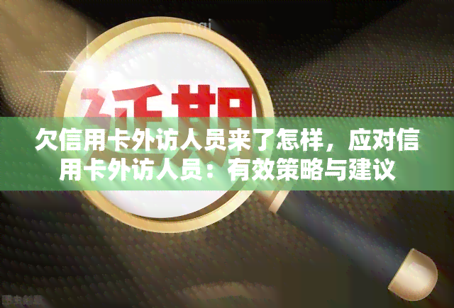 欠信用卡外访人员来了怎样，应对信用卡外访人员：有效策略与建议